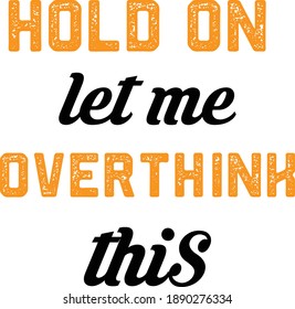 Hold On Let me Overthink This, Sarcastic Quotes Vector