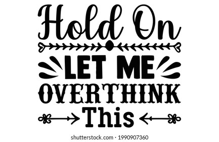 Hold on let me overthink this- Funny t shirts design, Hand drawn lettering phrase, Calligraphy t shirt design, Isolated on white background, svg Files for Cutting Cricut and Silhouette, EPS 10 svg