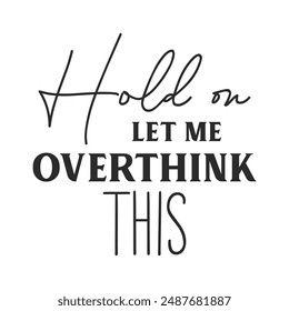 Hold on let me overthink this sarcastic quote. Illustration for prints on t-shirts and bags, posters, cards. Vector sarcastic quotes. Isolated on white background. Monochrome funny inscription.