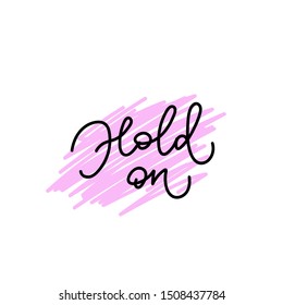 Hold on quote lettering. Calligraphy inspiration graphic design typography element. Hand written postcard. Cute simple black vector sign letters rough style print