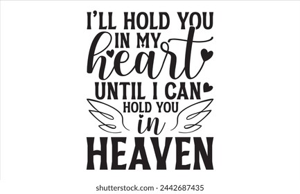I’ll Hold You In My Heart Until I Can Hold You In Heaven - Memorial T Shirt Design, Hand drawn lettering phrase isolated on white background, For the design of postcards, banner, flyer and mug. svg