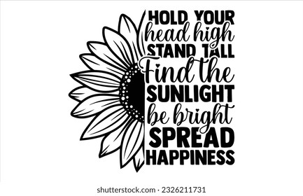 Hold your head high stand tall Find the sunlight be bright spread happiness - Sunflower t shirts design, Hand lettering inspirational quotes isolated on white background, svg Files for Cutting Cricut  svg