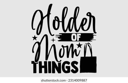 Holder of mom things- Tote Bag T Shirt design, Hand drawn lettering phrase, eps, svg Files for Cutting, Vector illustration Template and white background