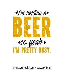 I'm Holding A Beer So Yeah I'm Pretty Buis a vector design for printing on various surfaces like t shirt, mug etc.sy 
