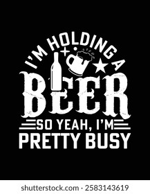 I'M HOLDING A BEER SO YEAH, I'M PRETTY BUSY TSHIRT DESIGN
