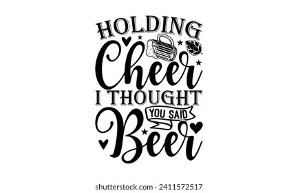 Holding cheer I thought you said beer - Beer T-shirt Design, Hand drawn vintage illustration with hand-lettering and decoration elements, Silhouette Cameo, Cricut.