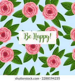 Holiday card Be Happy. Seamless pattern with blooming roses. Vector floral illustration for postcard, poster, fabric, wrapping paper, decor etc. Flowers for spring and summer holidays.