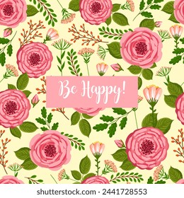 Holiday card Be Happy. Seamless pattern with blooming roses. Vector floral illustration for postcard, poster, fabric, wrapping paper, decor etc. Flowers for spring and summer holidays.