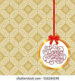 Holiday gift card with hand lettering Happy Holiday in golden circle frame with red bow on vintage decor pattern. Vector illustration for your design