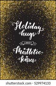 Holiday hugs and Mistletoe kisses. Christmas poster template. Handwritten modern brush calligraphy. Golden glittering texture.