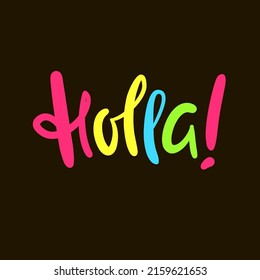 Holla - simple funny inspire motivational quote. Youth slang. Hand drawn lettering. Print for inspirational poster, t-shirt, bag, cups, card, flyer, sticker, badge. Cute funny vector writing