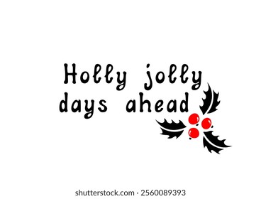 Holly jolly days ahead! Motivational lettering quote and holiday greetings. Inspirational handwritten phrase. Vector illustration.