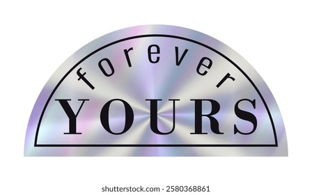 Hologram label with phrase forever yours prominently in stylish lettering. Holographic effect sticker for love and valentines day banner poster card. Y2k romantic emblem