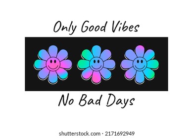 Holographic color smiling flowers for t-shirt design with slogan - only good vibes. Colorful acid emoji smile in flowers for tee shirt. Rave style print for apparel in hologram rainbow colors. Vector.