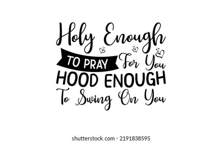 Holy enough to pray for you hood enough to swing on you  -   Lettering design for greeting banners, Mouse Pads, Prints, Cards and Posters, Mugs, Notebooks, Floor Pillows and T-shirt prints design.