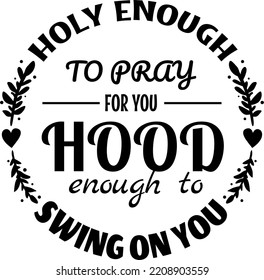 Holy Enough to Pray for You Hood Enough to Swing on You