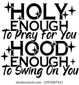 holy enough to pray for you hood enough to swing on you black vector graphic design and cut file