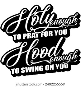 holy enough to pray for you hood enough to swing on you black vector graphic design and cut file