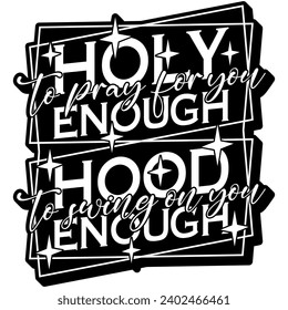 holy enough to pray for you hood enough to swing on you black vector graphic design and cut file