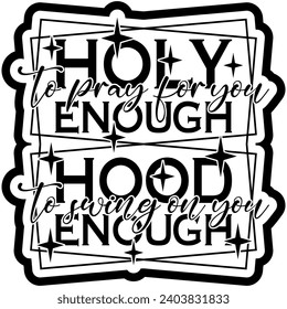 holy enough to pray for you hood enough to swing on you black vector graphic design and cut file