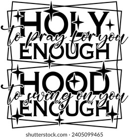 holy enough to pray for you hood enough to swing on you black vector graphic design and cut file 