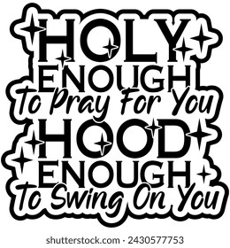 holy enough to pray for you hood enough to swing on you black vector graphic design and cut file