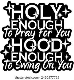 holy enough to pray for you hood enough to swing on you black vector graphic design and cut file