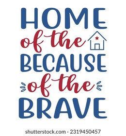 Home Of The Because Of The Brave, 4th July shirt design Print template happy independence day American typography design.