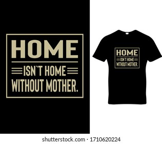 Home isn`t home without mother. Mother quote typography t-shirt design template vector.