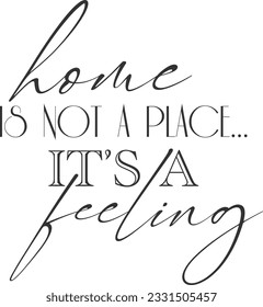 Home Is Not A Place It's A Feeling - Home Decoration