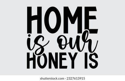 Home Is Our Honey Is - Bee SVG Design, Isolated on white background, Illustration for prints on t-shirts, bags, posters, cards and Mug.