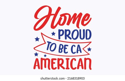 home proud to be ca american - 4th of July Svg vector Illustration isolated on white background. Independence day party décor. Good for advertising, poster, announcement, invitation, templet, greeting