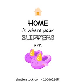 Home Quote and Saying image or gift card. Print design with lettering quote about home. Home is where your slippers are. Poster about a cozy house with unicorns, illustration of funny slippers.