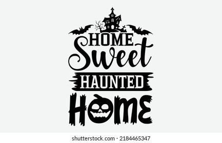 Home Sweet Haunted Home - Halloween t shirt design, Hand drawn lettering phrase isolated on white background, Calligraphy graphic design typography element, Hand written vector sign, svg