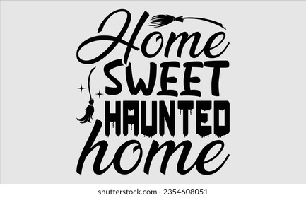 Home Sweet Haunted Home - Halloween t-shirt design, Halloween Onesie SVG, typography t-shirt design, Vector EPS Editable Files, For stickers, Templet, mugs, etc.
