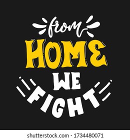 From home we fight. Quote typography lettering for t-shirt design. hand-drawn lettering for pandemic campaign