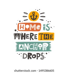 Home is where the anchor drops. Hand written lettering. Colorful grunge poster with ink drops and stylized phrase. Childish t-shirt print isolated design element