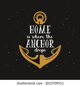 Home is where the anchor drops. Nautical t shirt print with anchor and inscriptions. Vintage tee print design.