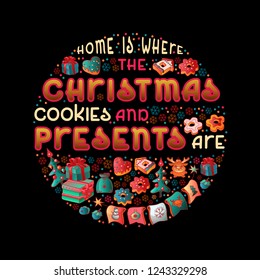 Home is where the Christmas cookies and presents are.  Hand drawn Christmas quote. Lettering. Circle shape.  Cartoon style phrase for posters, t-shirts and wall art. Vector illustration 