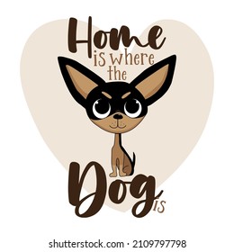 Home is where the dog is - motivational quote with cute chihuahua dog. Good for greeting card, T shirt print, poster, label mug, and other gifts design.