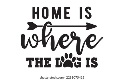 Home is where the dog is svg ,dog SVG Bundle, dog SVG design bundle and  t-shirt design, Funny Dog Quotes SVG Designs and cut files, fur mom, animal design, animal lover svg