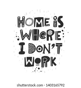 Home is where i don't work. Hand drawn lettering, quote sketch typography. Motivational handwritten phrase. Vector inscription slogan. Inspirational poster, t shirt design, print, placard, postcard