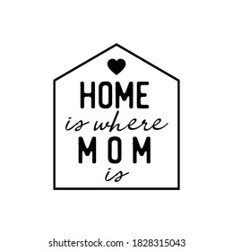 Home Is Where Mom Is. Inspirational and Motivational Quotes for Mommy. Suitable for Cutting Sticker, Poster, Vinyl, Decals, Card, T-Shirt, Mug, and Various Other Prints.

