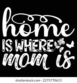 Home Is Where Mom Is, Mother's day shirt print template,  typography design for mom mommy mama daughter grandma girl women aunt mom life child best mom adorable shirt