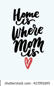 Home is where Mom is. Mother's Day greeting card. Vector hand lettering quote, typographic element for your design. Can be printed on T-shirts, bags, posters, invitations, cards, pillows.