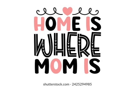 Home is Where Mom is, Mom Quotes T-shirt Design  Vector EPS Editable Files mom Mama Mummy Mother's Day