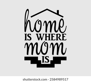 Home Is Where Mom Is, Mom Quotes, Quotes about Mother, funny mom design, Mothers Day Design, Mother's day typographic t shirt design