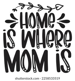 Home Is Where Mom Is - Mom Mama Mother's Day T-shirt And SVG Design, Mom Mama SVG Quotes Design, Vector EPS Editable Files, can you download this Design.