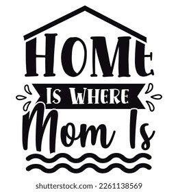 Home is where mom is Shirt print template,  typography design for shirt, mug, iron, glass, sticker, hoodie, pillow, phone case, etc, perfect design of mothers day fathers day valentine day Christmas