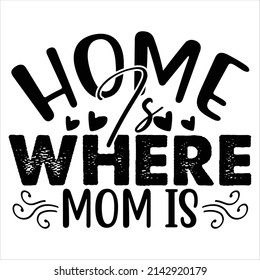 Home Is Where Mom is t shirt design, vector file.